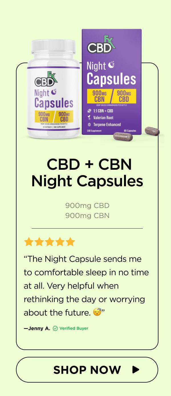 CBD + CBN Night Capsules “The Night Capsule sends me to comfortable sleep in no time at all. Very helpful when rethinking the day or worrying about the future. 😴”—Jenny A. (Verified Buyer)