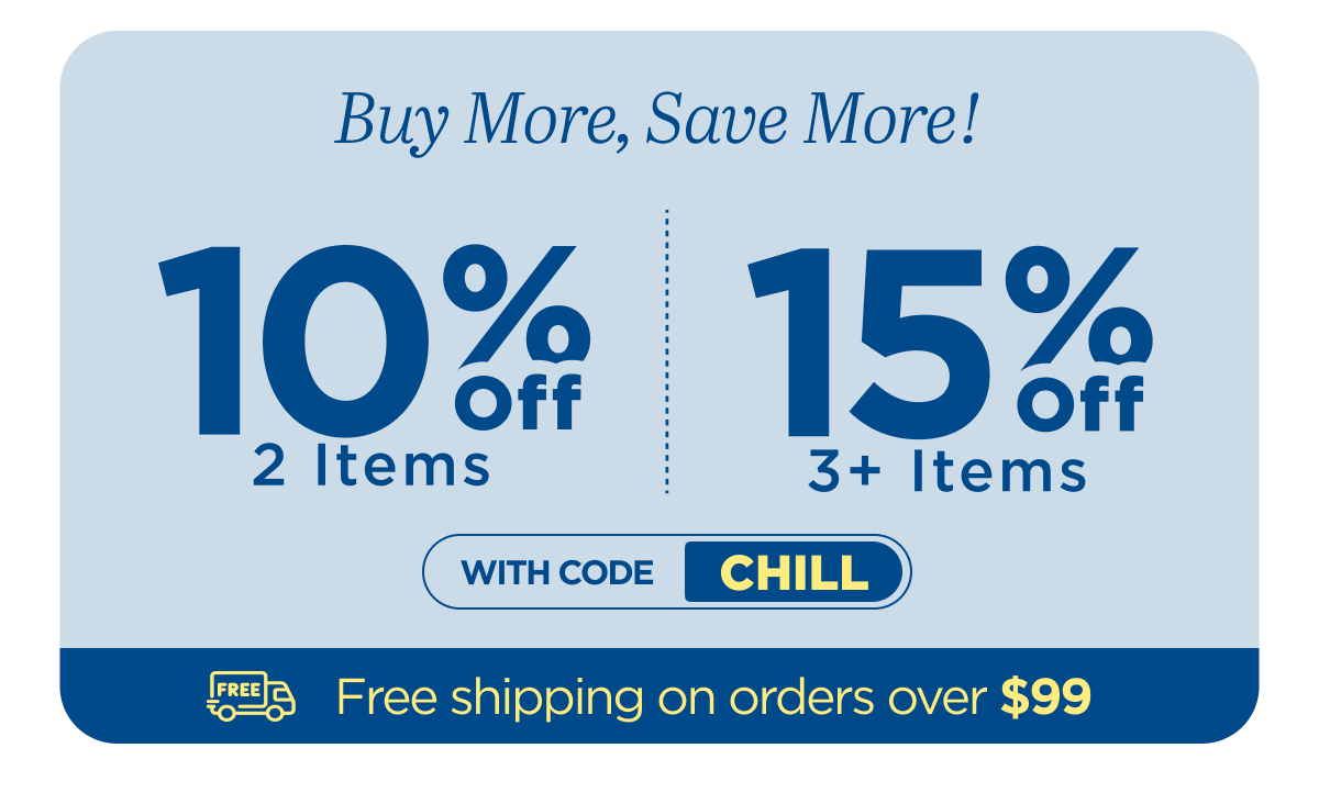 Buy more, save more! Use code CHILL