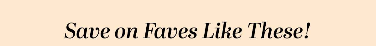 Save on Faves Like These!