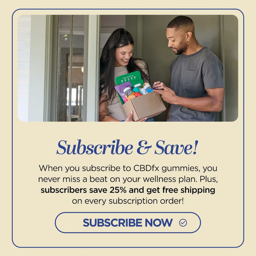 Subscribe & Save! When you subscribe to CBDfx gummies, you never miss a beat on your wellness plan. Plus, subscribers save 25% and get free shipping on every subscription order! [LEARN MORE]