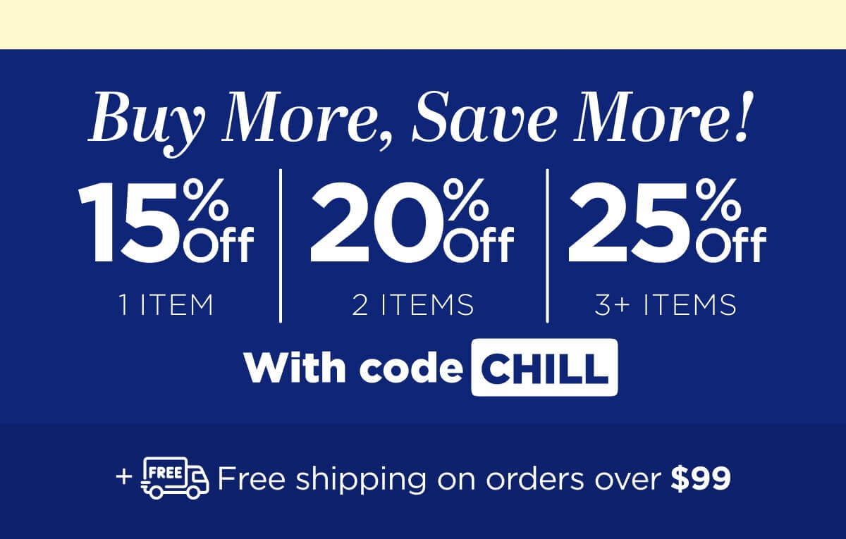 Buy more, save more! Use code CHILL
