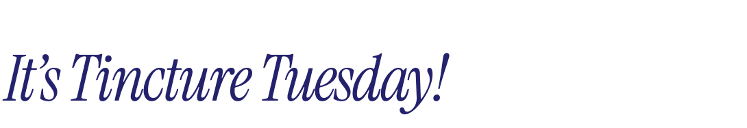 It’s Tincture Tuesday!