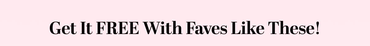 Get It FREE With Faves Like These!