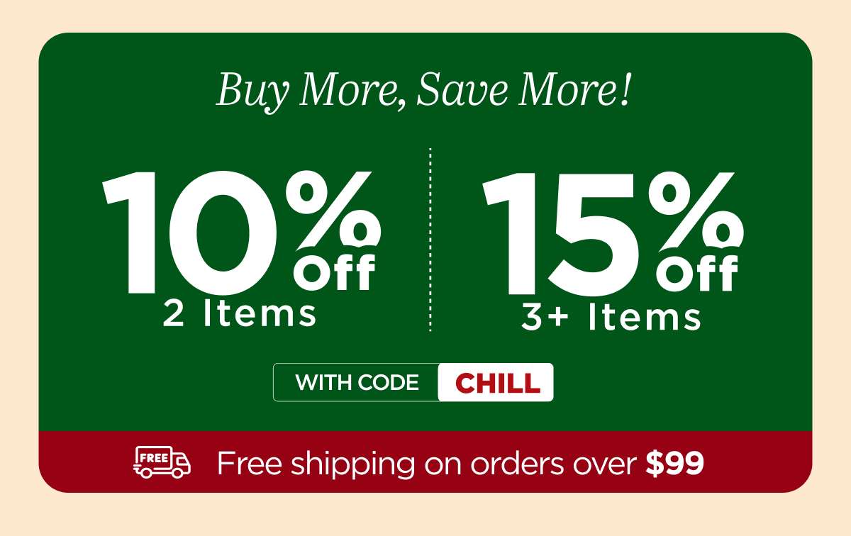 Buy more, save more! Use code CHILL