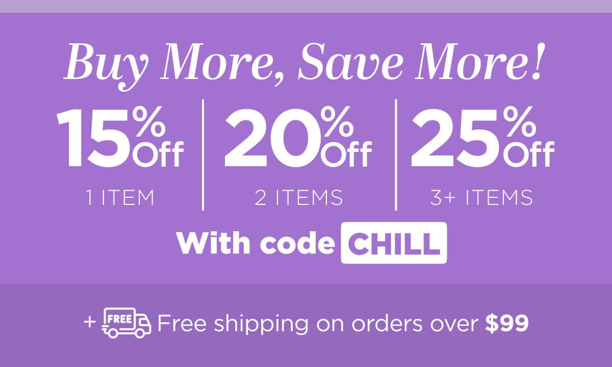 Buy more, save more! Use code CHILL