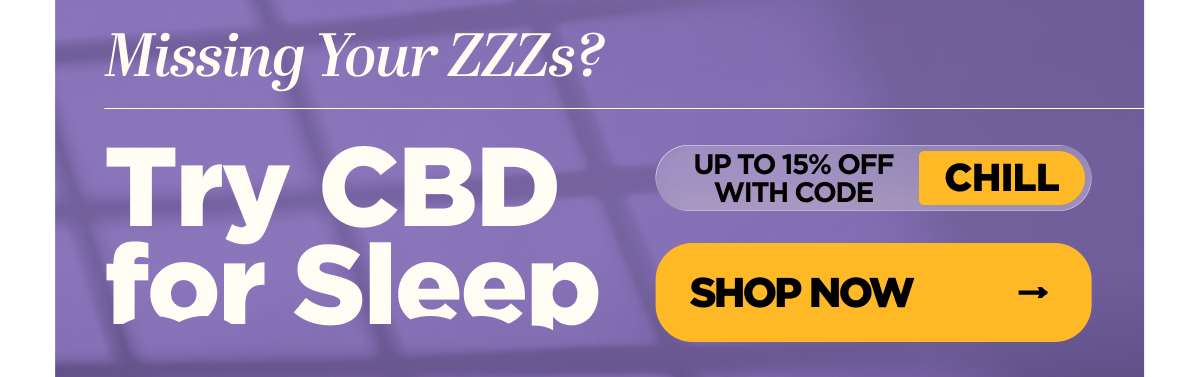 Missing Your ZZZs? Try CBD for Sleep Get up to 25% OFF with code CHILL