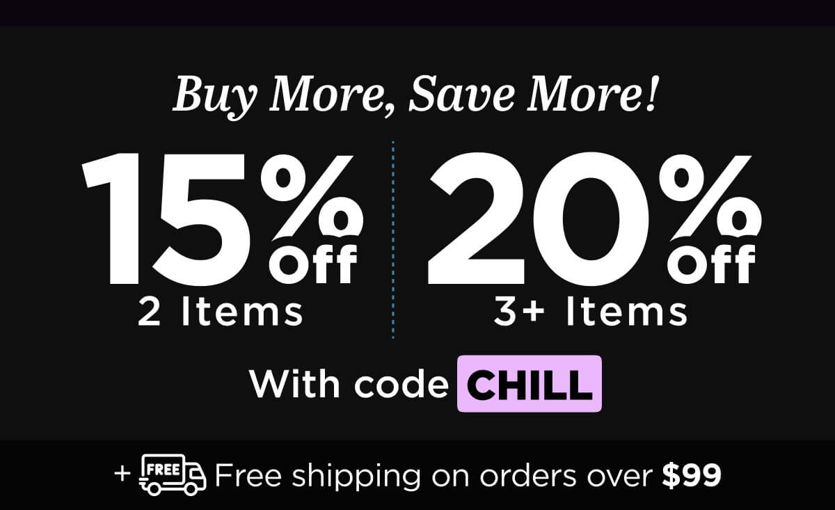 Buy more, save more! Use code CHILL