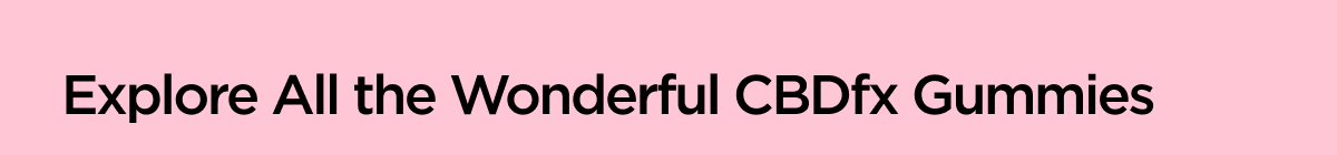 Explore All the Wonderful CBDfx Gummies