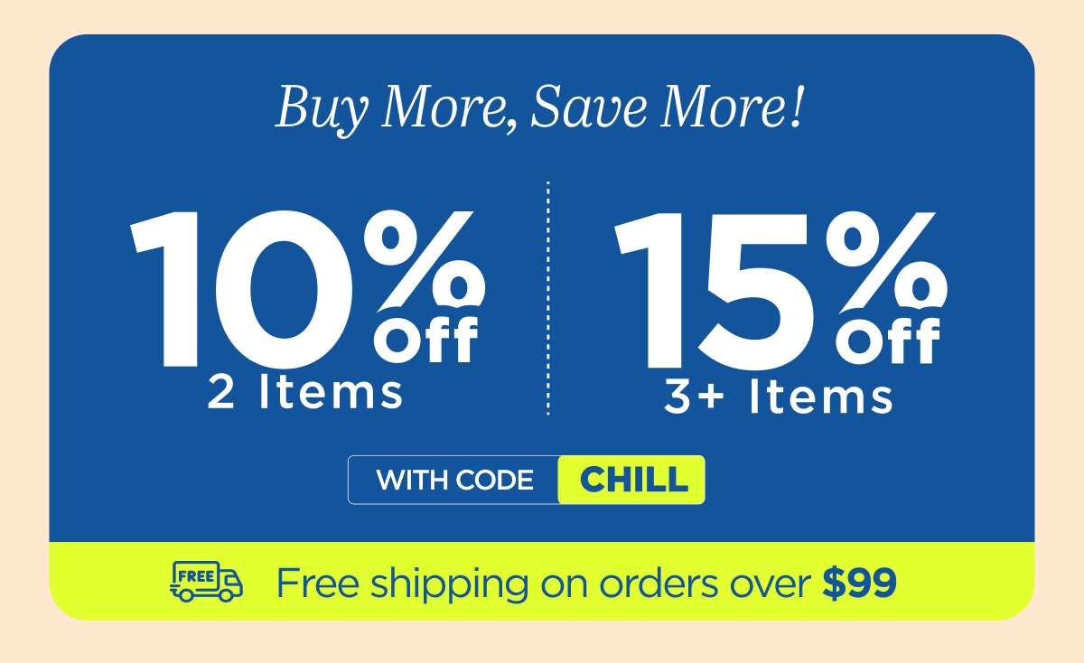 Buy more, save more! Use code CHILL