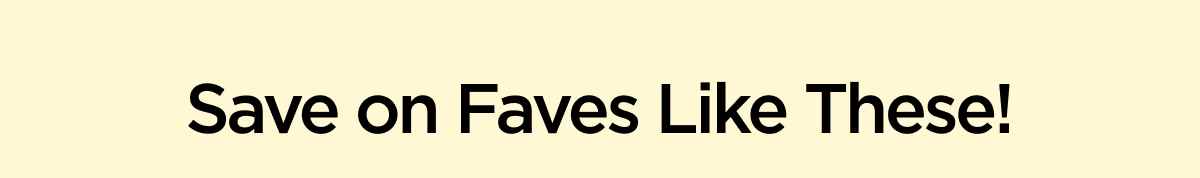 Save on Faves Like These!