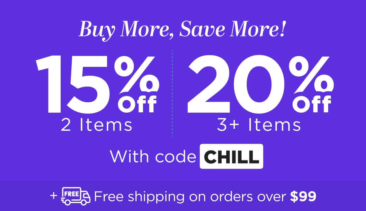 Buy more, save more! Use code CHILL