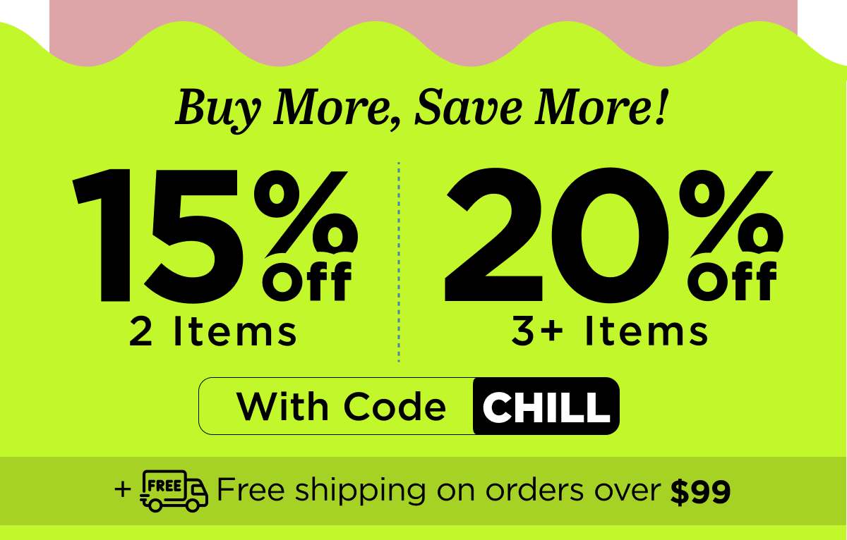 Buy More, Save More! Use code CHILL...