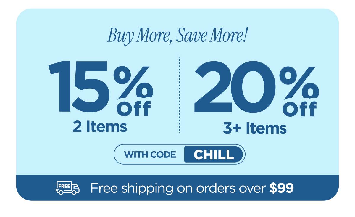 Buy more, save more! Use code CHILL