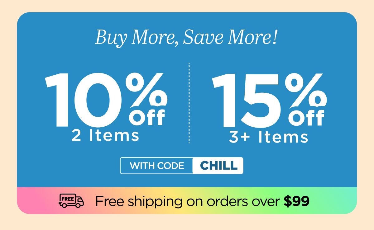 Buy more, save more! Use code CHILL...