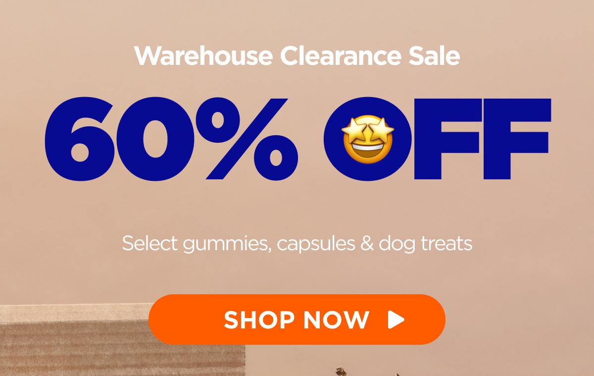 Warehouse Clearance Sale 60% OFF Select gummies, capsules & dog treats [SHOP NOW]