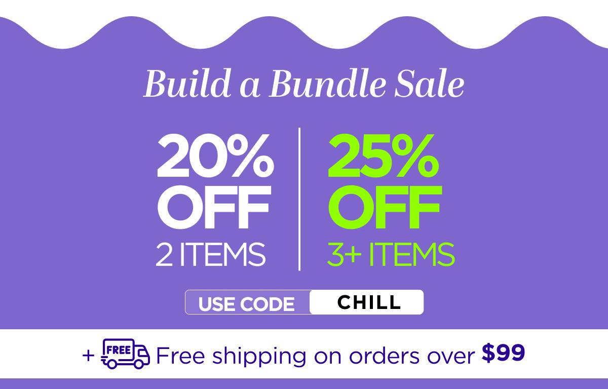 Build a Bundle Sale 20% OFF 2 Items/25% OFF 3+ Items Use code CHILL