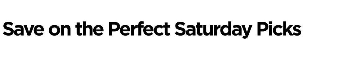 Save on the Perfect Saturday Picks