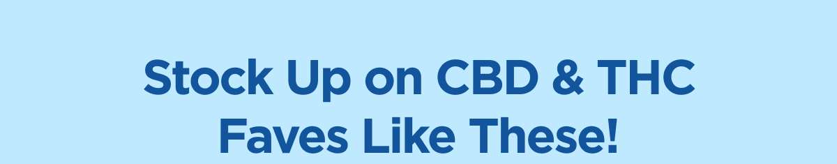 Stock Up on CBD & THC Faves Like These!