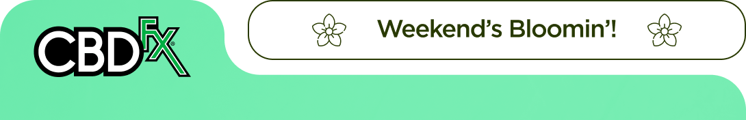 CBDfx - Weekend’s Bloomin’!