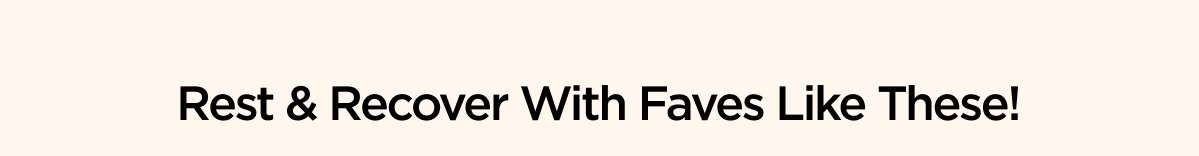 Rest & Recover With Faves Like These!