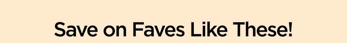 Save on Faves Like These!