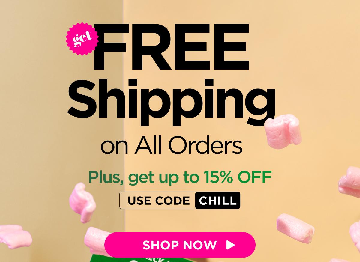 Get FREE Shipping  on All Orders Plus, SAVE up to 15% with code CHILL [SHOP NOW]