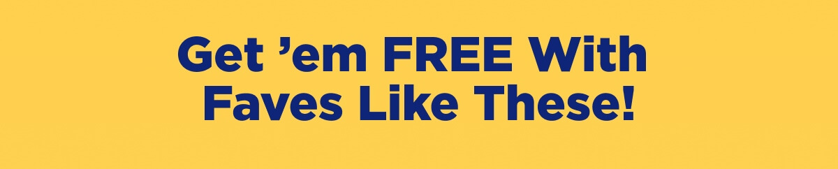 Get ’em FREE With Faves Like These!