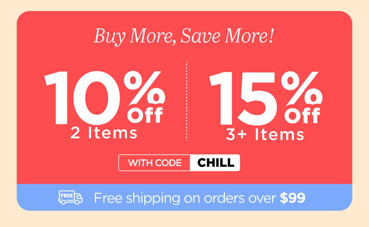 Buy more, save more! Use code CHILL...