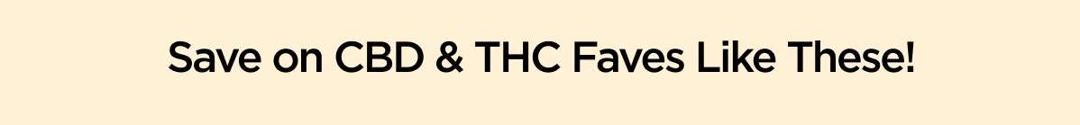 Save on CBD & THC Faves Like These!