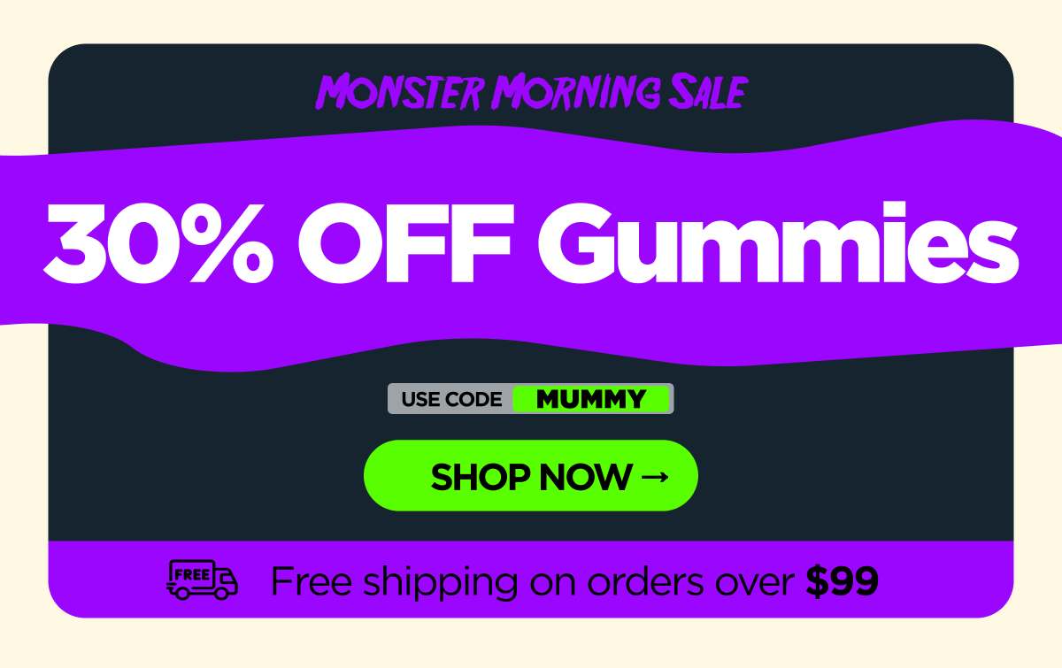 Monster Morning Sale 30% OFF Gummies Use code MUMMY [SHOP NOW]