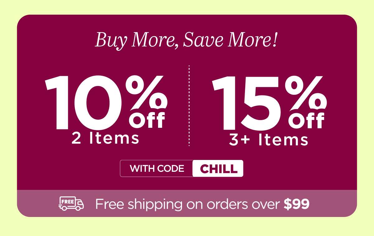 Buy more, save more! Use code CHILL