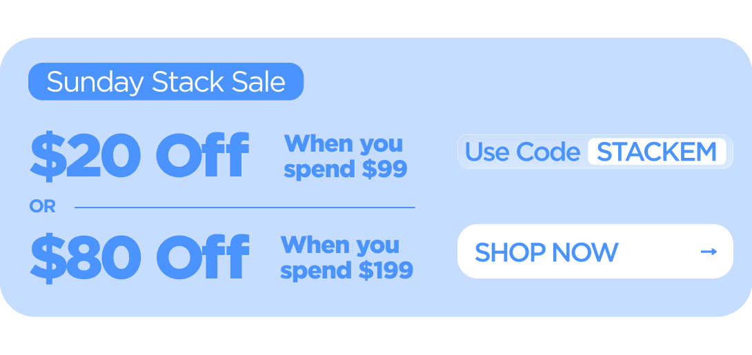 Sunday Stack Sale $20 Off When you spend $99 or $80 Off When you spend $199 Use code STACKEM