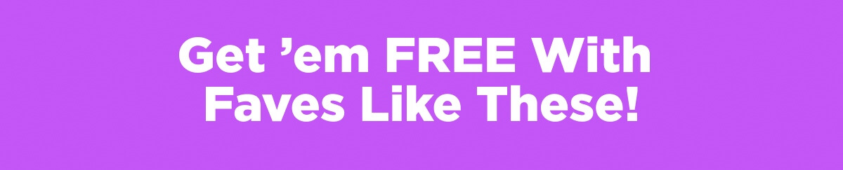 Get ’em FREE With Faves Like These!