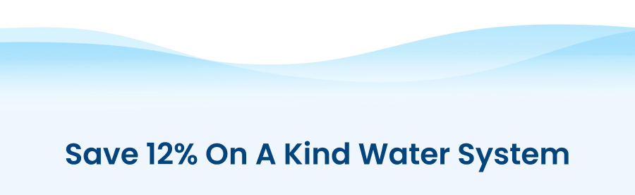 Save 12% on a Kind Water System