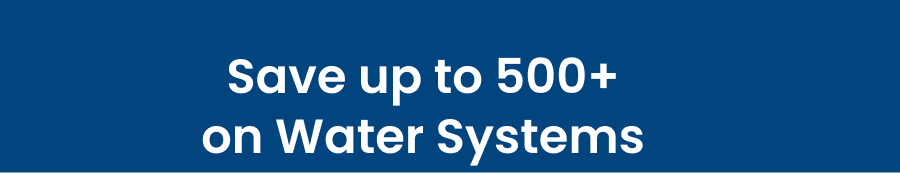 Save up to 500+ on Water Systems
