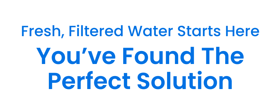 Fresh, Filtered Water Starts Here 