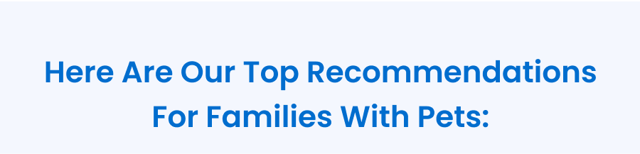 Here are our top recommendations for families with pets: