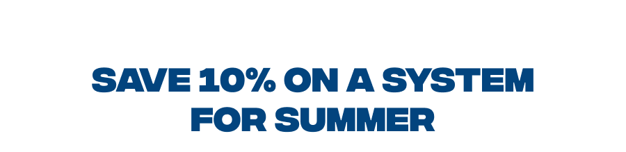 Save 10% on a System for Summer