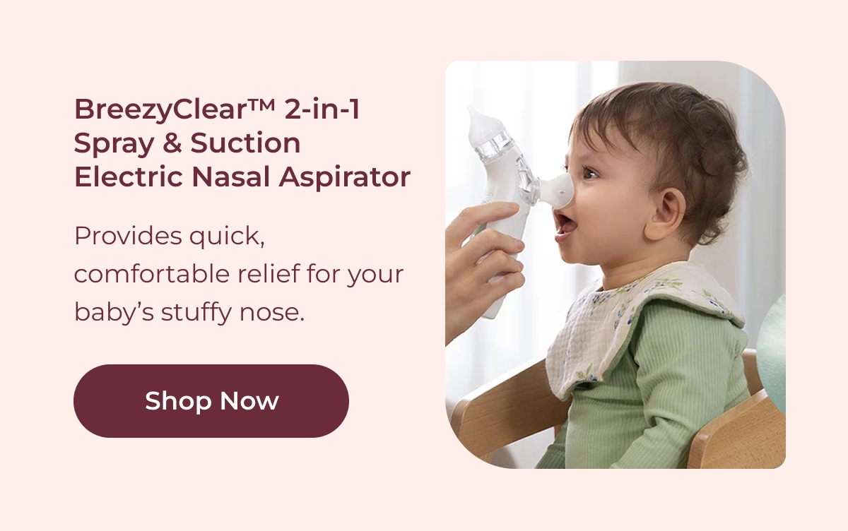 BreezyClear™ 2-in-1 Spray & Suction Electric Nasal Aspirator Provides quick, comfortable relief for your baby’s stuffy nose. Shop Now