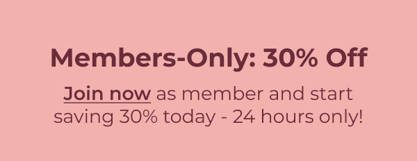 30% Off Just for Members Join now as member and start saving 30% today - 24 hours only!