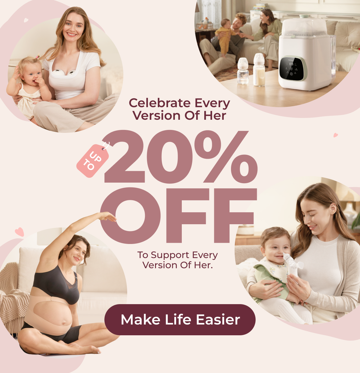 Celebrate Every Version of Her  Up to 20% Off to support every version of her.  Make Life Easier