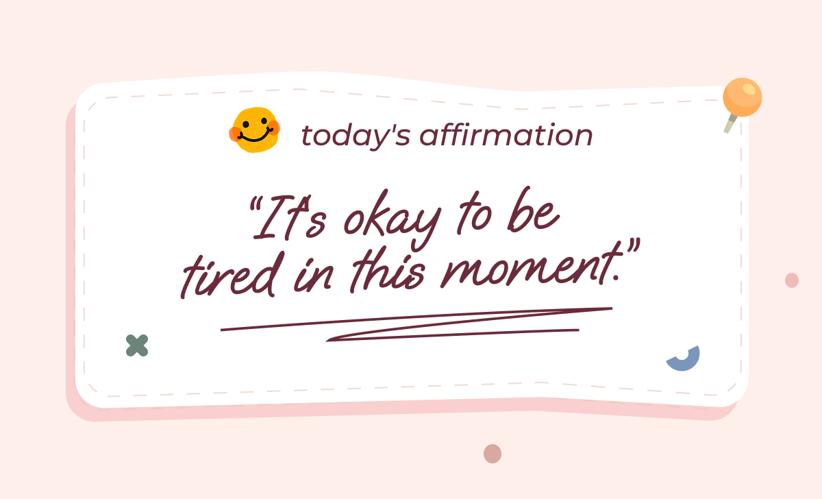 Today's Affirmation “It‘s okay to be  tired in this moment.”
