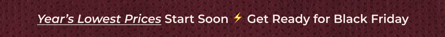 Year’s Lowest Prices Start Soon ⚡️ Get Ready for Black Friday