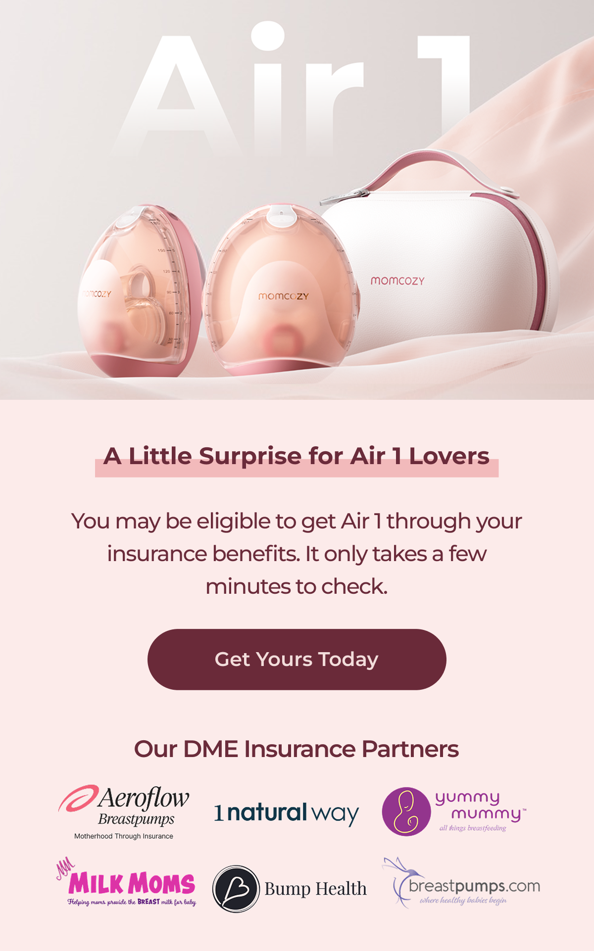 A Little Surprise for Air 1 Lovers You may be eligible to get Air 1 through your insurance benefits. It only takes a few minutes to check. Get Yours Today Our DME Insurance Partners