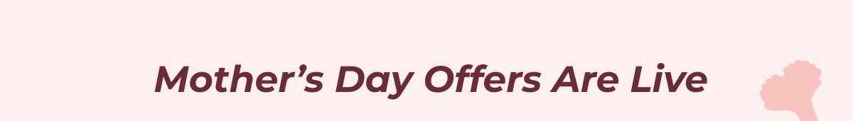Mother’s Day Offers Are Live