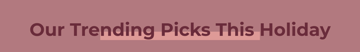 Our Trending Picks This Holiday