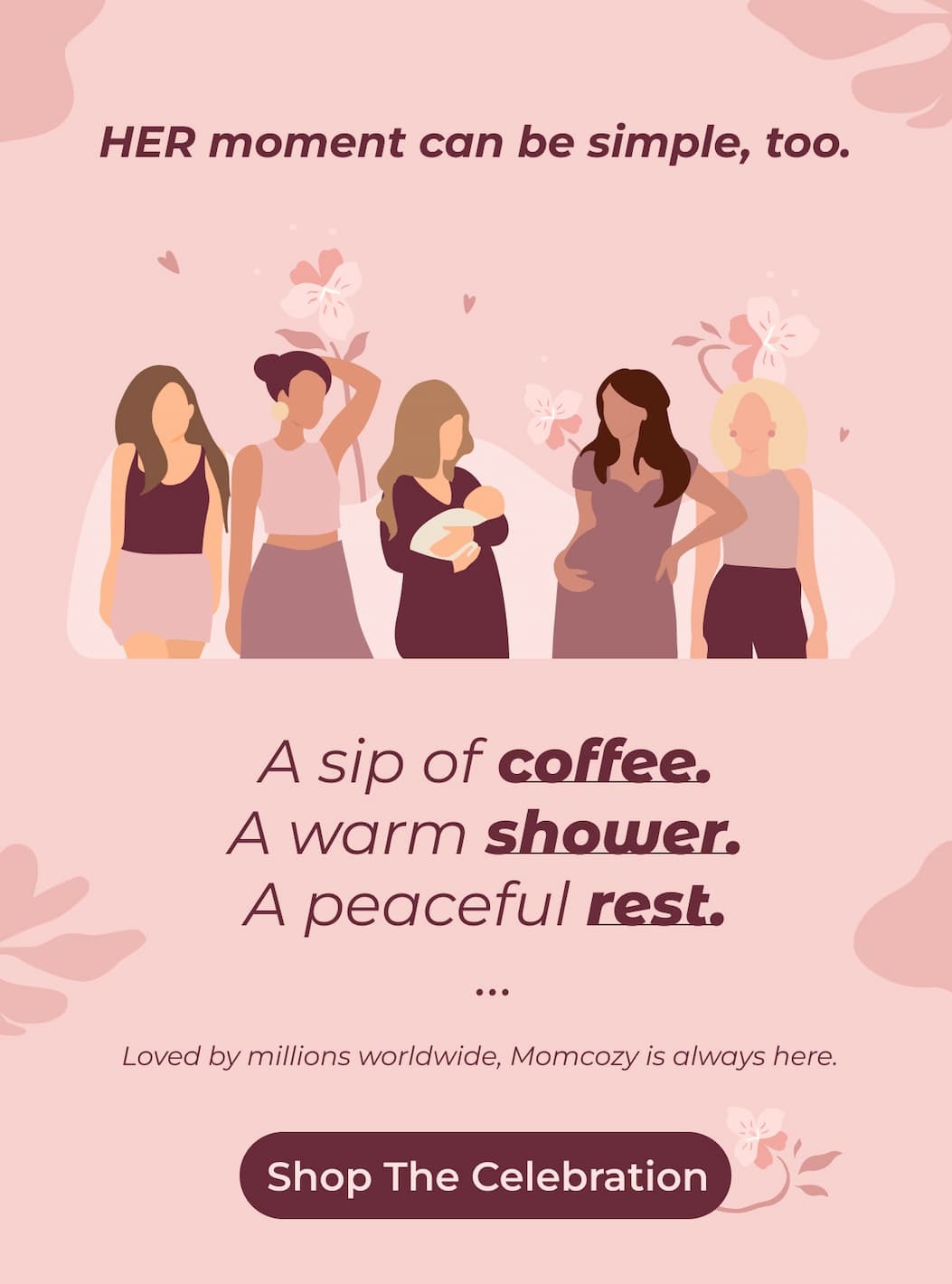 HER moment can be simple, too.  A sip of coffee. A warm shower. A peaceful rest. ...  Loved by millions worldwide, Momcozy is always here.  Shop the Celebration