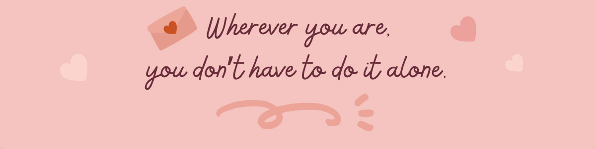 Wherever you are, you don’t have to do it alone.