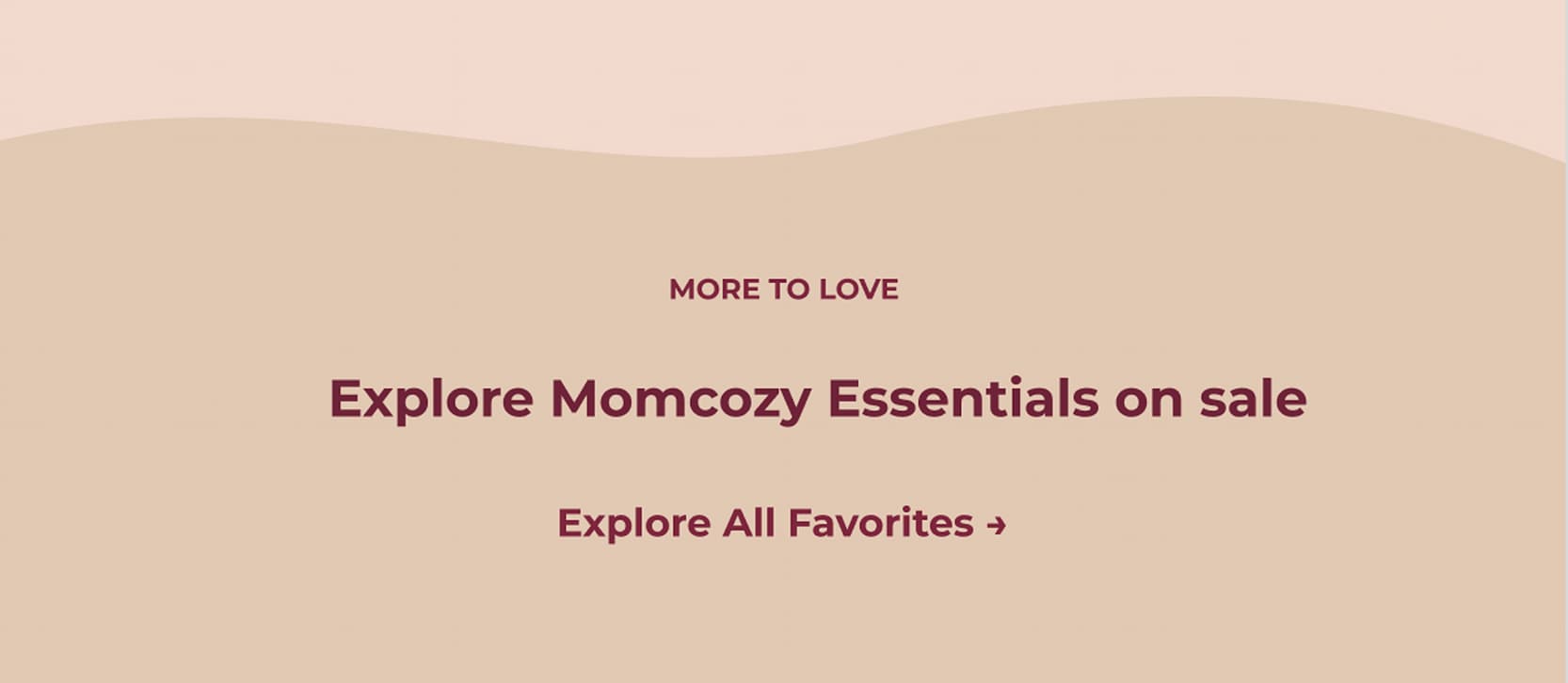 MORE TO LOVE. Explore Momcozy Essentials on sale Explore All Favorites ➜