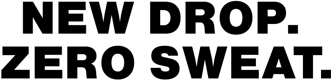 New Drop. Zero Sweat.